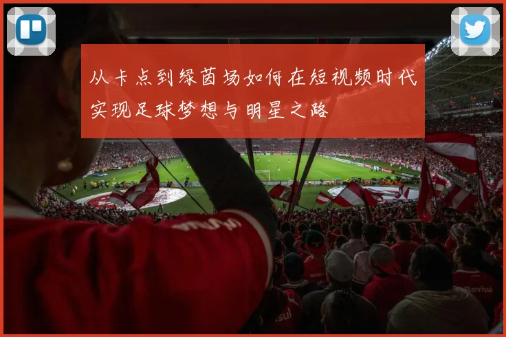 从卡点到绿茵场如何在短视频时代实现足球梦想与明星之路