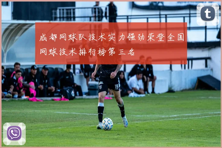 成都网球队技术实力强劲荣登全国网球技术排行榜第三名